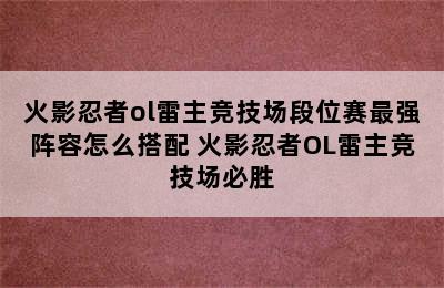 火影忍者ol雷主竞技场段位赛最强阵容怎么搭配 火影忍者OL雷主竞技场必胜